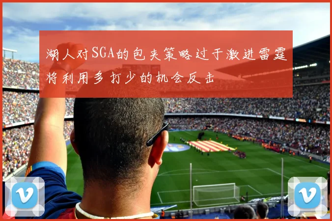 湖人对SGA的包夹策略过于激进雷霆将利用多打少的机会反击