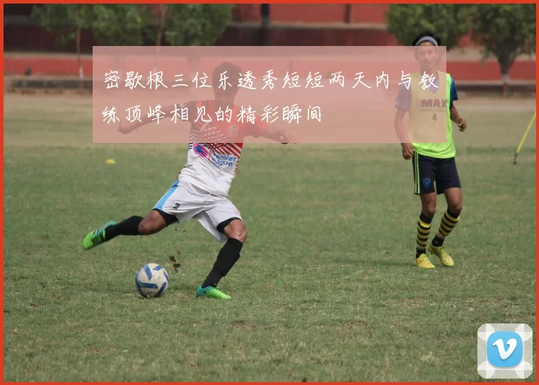密歇根三位乐透秀短短两天内与教练顶峰相见的精彩瞬间